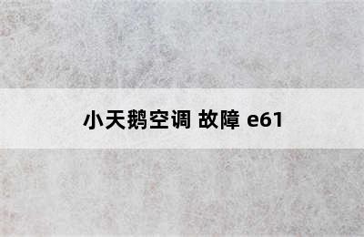 小天鹅空调 故障 e61